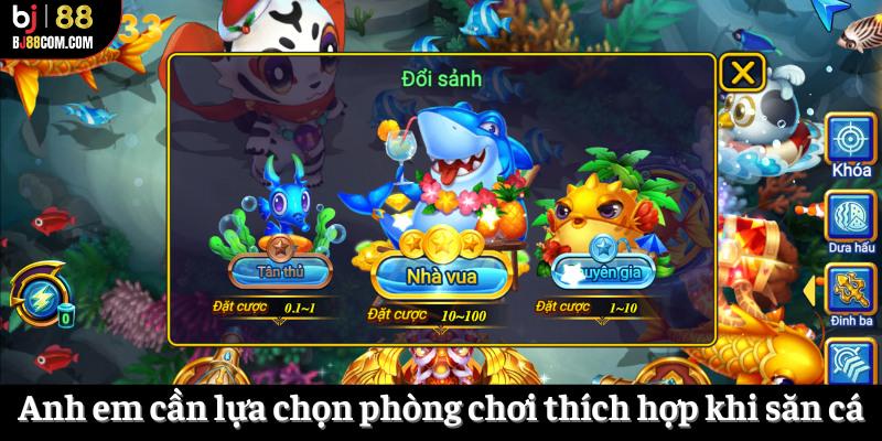 Anh em cần lựa chọn phòng chơi thích hợp khi săn cá